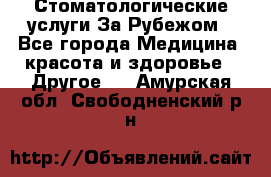 Стоматологические услуги За Рубежом - Все города Медицина, красота и здоровье » Другое   . Амурская обл.,Свободненский р-н